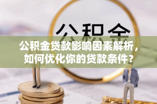 清原公积金贷款影响因素解析，如何优化你的贷款条件？