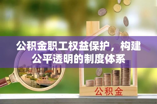 清原公积金职工权益保护，构建公平透明的制度体系