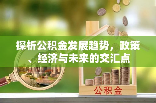 清原探析公积金发展趋势，政策、经济与未来的交汇点