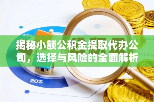清原揭秘小额公积金提取代办公司，选择与风险的全面解析