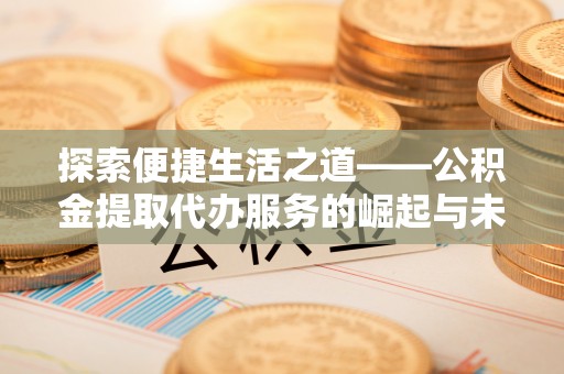 清原探索便捷生活之道——公积金提取代办服务的崛起与未来