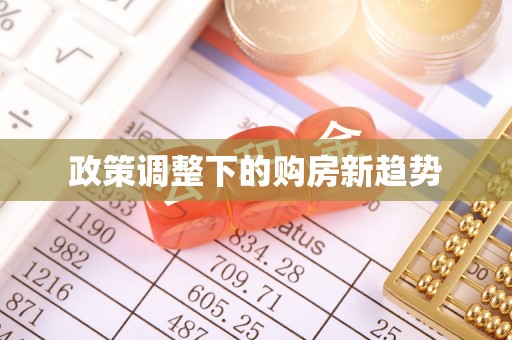 清原政策调整下的购房新趋势