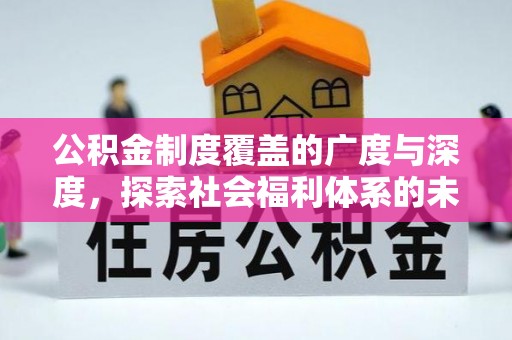 清原公积金制度覆盖的广度与深度，探索社会福利体系的未来方向
