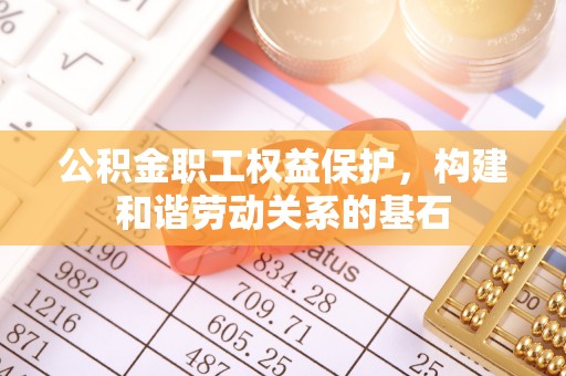 清原公积金职工权益保护，构建和谐劳动关系的基石