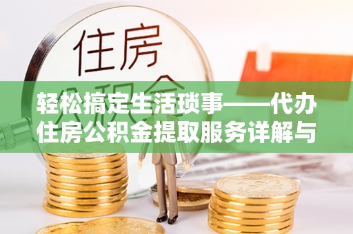清原轻松搞定生活琐事——代办住房公积金提取服务详解与实用指南