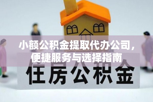 清原小额公积金提取代办公司，便捷服务与选择指南