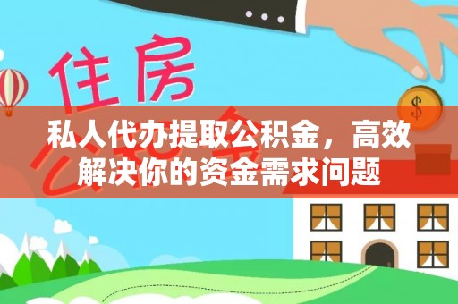 清原私人代办提取公积金，高效解决你的资金需求问题