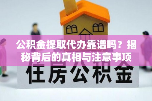 清原公积金提取代办靠谱吗？揭秘背后的真相与注意事项