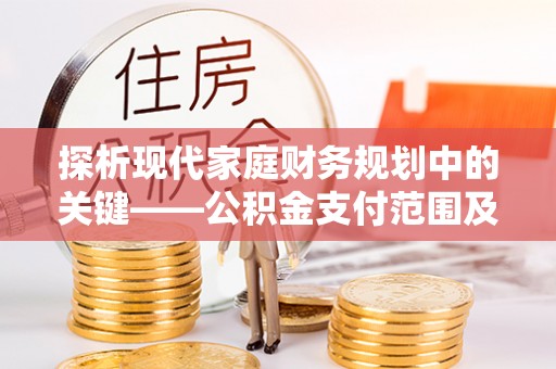 清原探析现代家庭财务规划中的关键——公积金支付范围及其影响