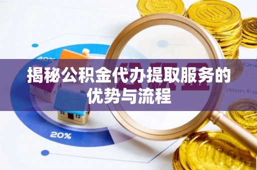 清原揭秘公积金代办提取服务的优势与流程