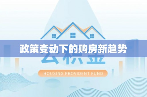 清原政策变动下的购房新趋势