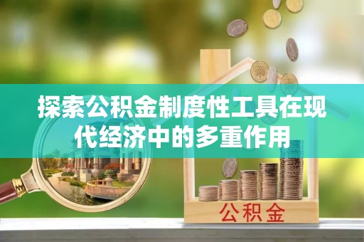 清原探索公积金制度性工具在现代经济中的多重作用