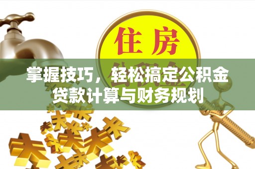 清原掌握技巧，轻松搞定公积金贷款计算与财务规划