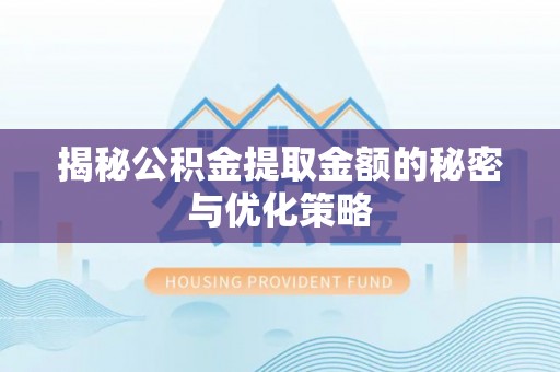 清原揭秘公积金提取金额的秘密与优化策略