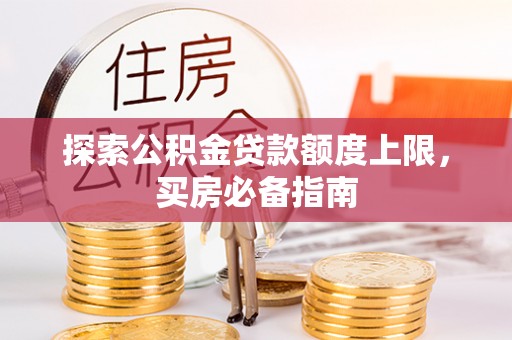 清原探索公积金贷款额度上限，买房必备指南