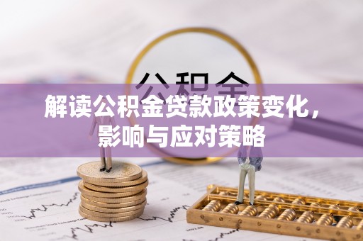 清原解读公积金贷款政策变化，影响与应对策略