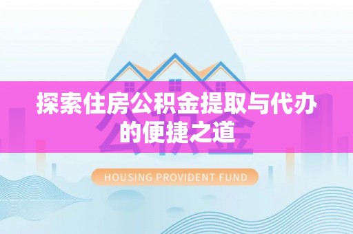清原探索住房公积金提取与代办的便捷之道