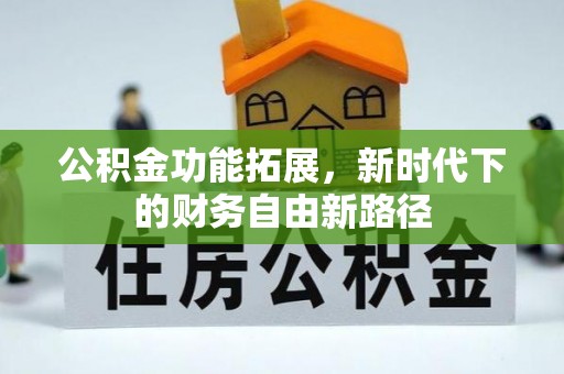 清原公积金功能拓展，新时代下的财务自由新路径