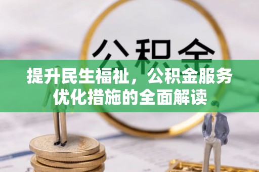 清原提升民生福祉，公积金服务优化措施的全面解读
