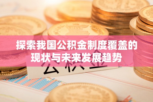 清原探索我国公积金制度覆盖的现状与未来发展趋势