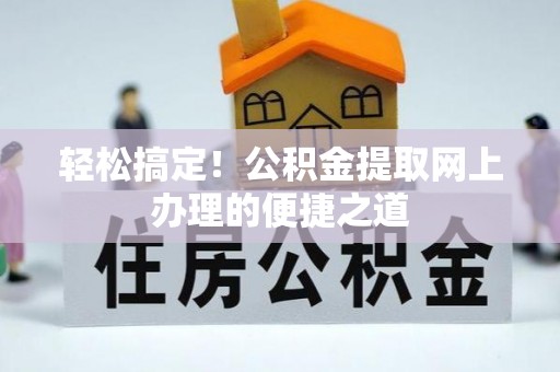 清原轻松搞定！公积金提取网上办理的便捷之道