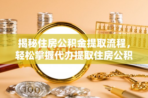 清原揭秘住房公积金提取流程，轻松掌握代办提取住房公积金技巧