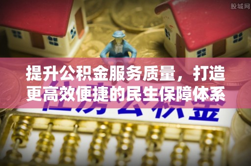 清原提升公积金服务质量，打造更高效便捷的民生保障体系