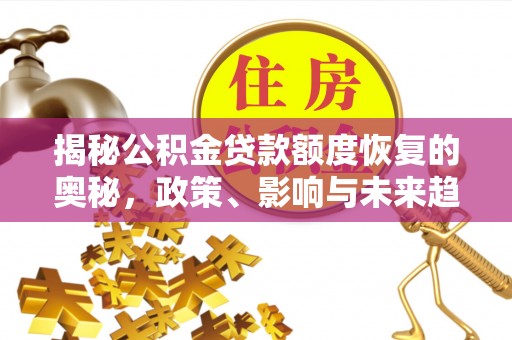 清原揭秘公积金贷款额度恢复的奥秘，政策、影响与未来趋势