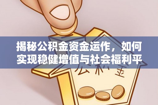 清原揭秘公积金资金运作，如何实现稳健增值与社会福利平衡