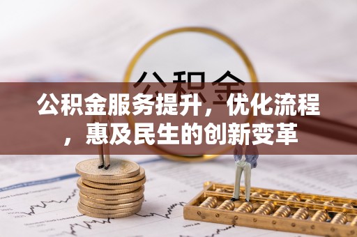 清原公积金服务提升，优化流程，惠及民生的创新变革