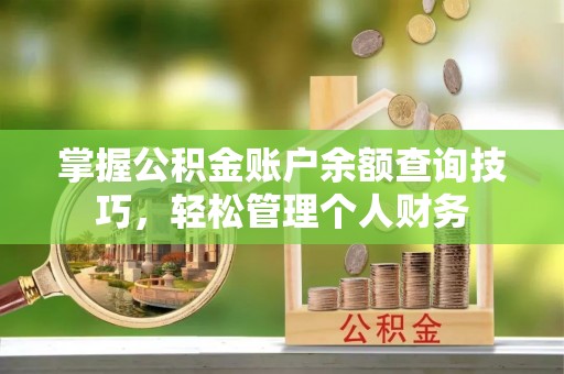 清原掌握公积金账户余额查询技巧，轻松管理个人财务