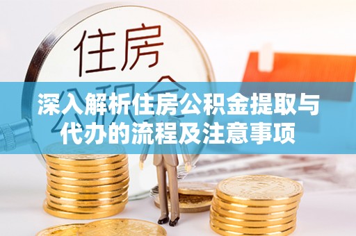 清原深入解析住房公积金提取与代办的流程及注意事项