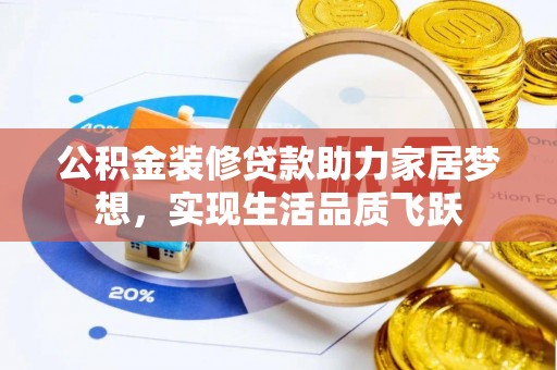 清原公积金装修贷款助力家居梦想，实现生活品质飞跃