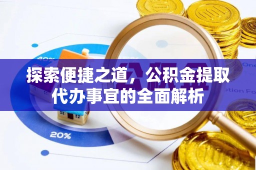 清原探索便捷之道，公积金提取代办事宜的全面解析