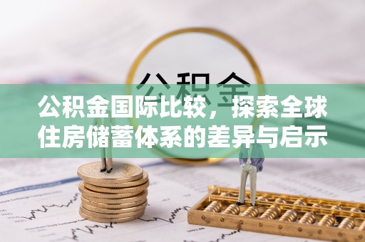 清原公积金国际比较，探索全球住房储蓄体系的差异与启示