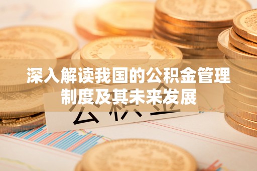 清原深入解读我国的公积金管理制度及其未来发展