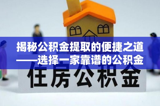 清原揭秘公积金提取的便捷之道——选择一家靠谱的公积金提取代办公司