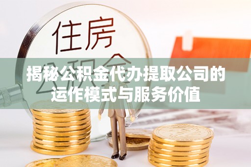 清原揭秘公积金代办提取公司的运作模式与服务价值