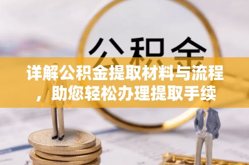 清原详解公积金提取材料与流程，助您轻松办理提取手续