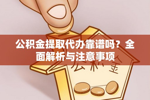 清原公积金提取代办靠谱吗？全面解析与注意事项