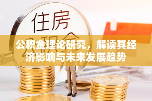 清原公积金理论研究，解读其经济影响与未来发展趋势