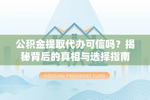 清原公积金提取代办可信吗？揭秘背后的真相与选择指南