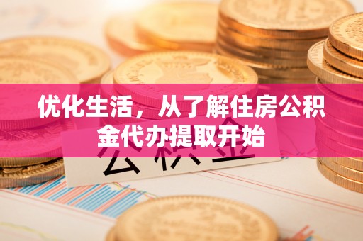 清原优化生活，从了解住房公积金代办提取开始