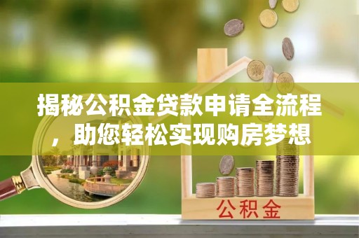 清原揭秘公积金贷款申请全流程，助您轻松实现购房梦想