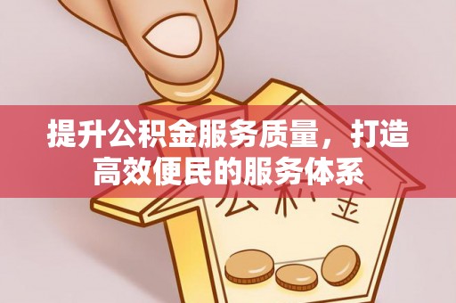 清原提升公积金服务质量，打造高效便民的服务体系