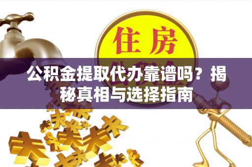 清原公积金提取代办靠谱吗？揭秘真相与选择指南