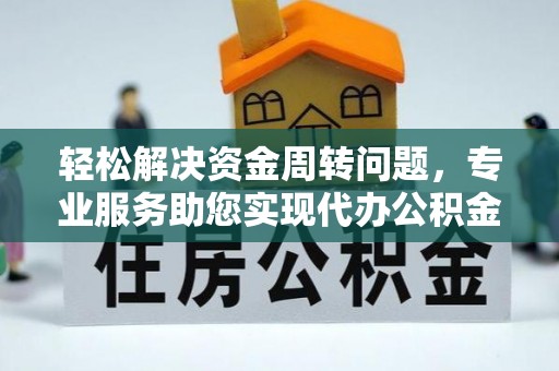 清原轻松解决资金周转问题，专业服务助您实现代办公积金提取