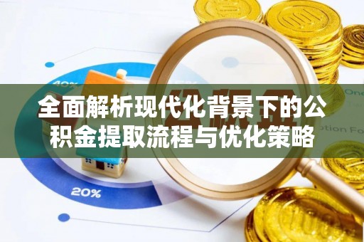 清原全面解析现代化背景下的公积金提取流程与优化策略