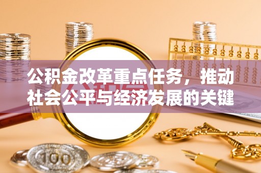 清原公积金改革重点任务，推动社会公平与经济发展的关键一步