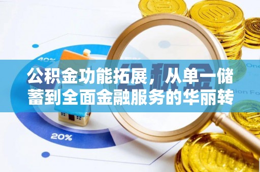 清原公积金功能拓展，从单一储蓄到全面金融服务的华丽转身